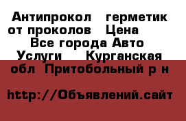Антипрокол - герметик от проколов › Цена ­ 990 - Все города Авто » Услуги   . Курганская обл.,Притобольный р-н
